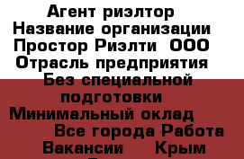 Агент-риэлтор › Название организации ­ Простор-Риэлти, ООО › Отрасль предприятия ­ Без специальной подготовки › Минимальный оклад ­ 150 000 - Все города Работа » Вакансии   . Крым,Гаспра